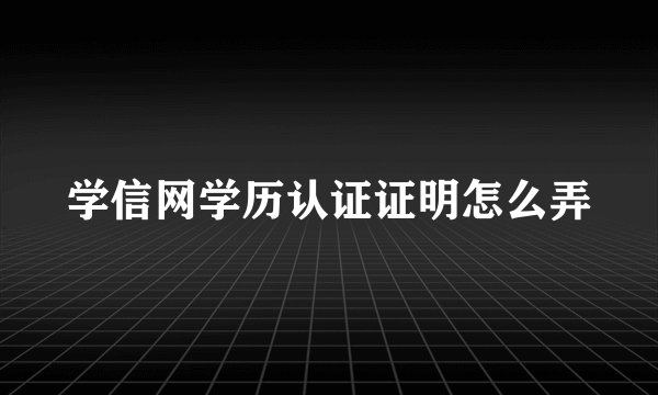 学信网学历认证证明怎么弄