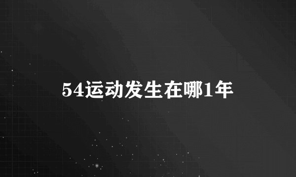54运动发生在哪1年