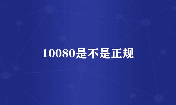 10080是不是正规