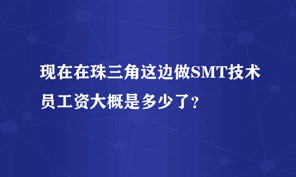 现在在珠三角这边做SMT技术员工资大概是多少了？