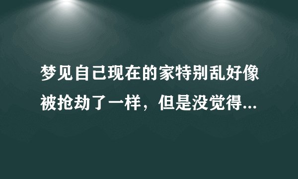 梦见自己现在的家特别乱好像被抢劫了一样，但是没觉得丢钱，想搬新家却找不到房子