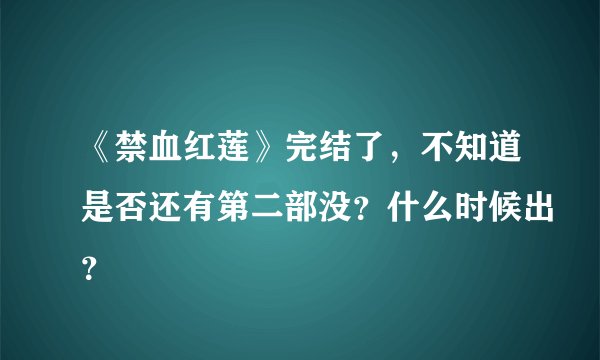 《禁血红莲》完结了，不知道是否还有第二部没？什么时候出？
