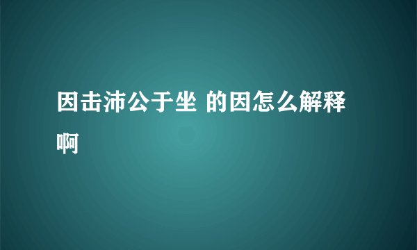 因击沛公于坐 的因怎么解释啊