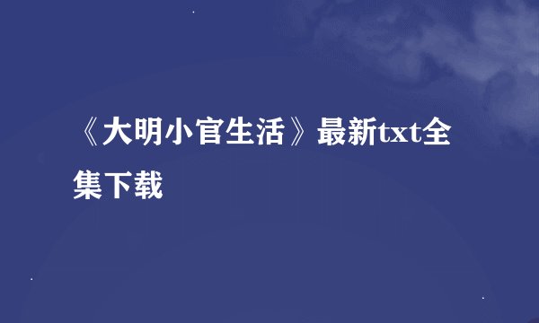 《大明小官生活》最新txt全集下载