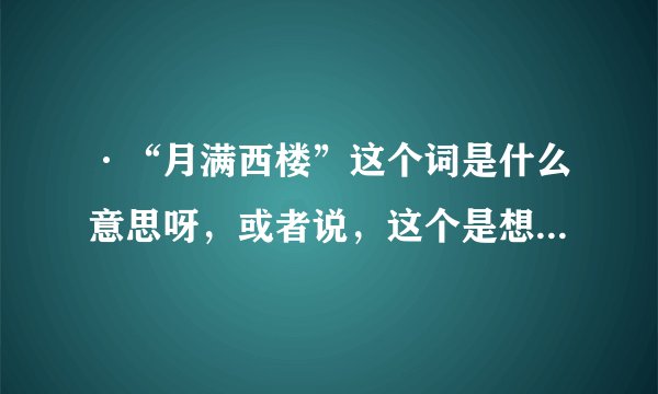 ·“月满西楼”这个词是什么意思呀，或者说，这个是想表达什么意境