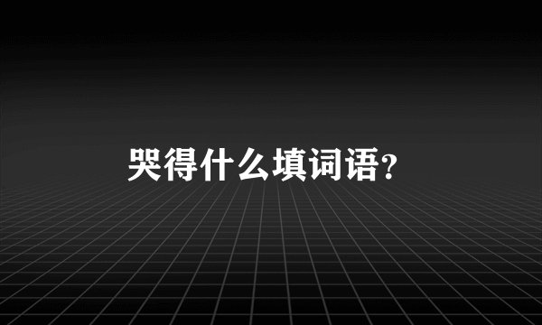 哭得什么填词语？