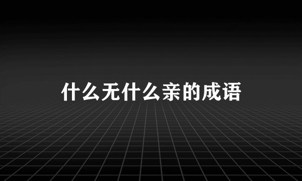 什么无什么亲的成语