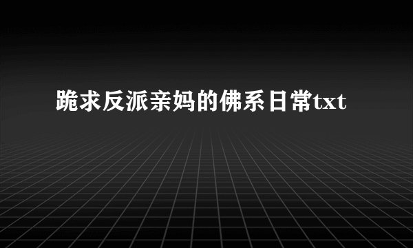 跪求反派亲妈的佛系日常txt