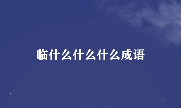 临什么什么什么成语