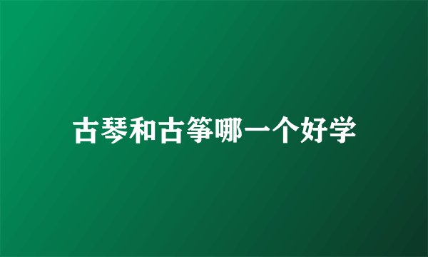 古琴和古筝哪一个好学