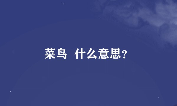菜鸟  什么意思？
