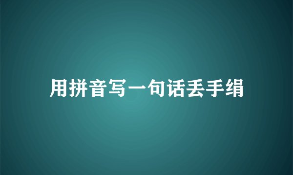 用拼音写一句话丢手绢