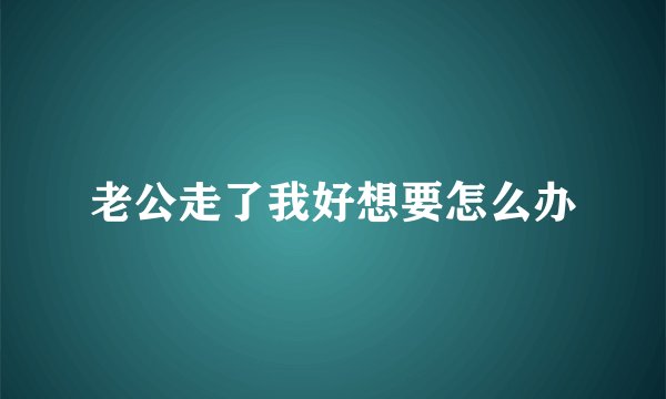 老公走了我好想要怎么办