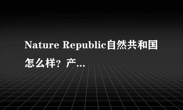 Nature Republic自然共和国怎么样？产品好用吗？