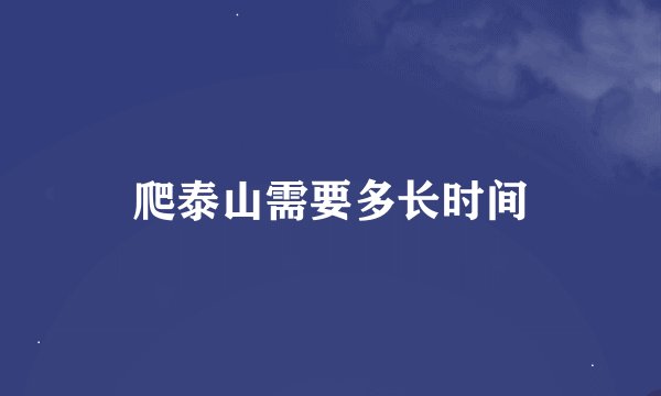 爬泰山需要多长时间