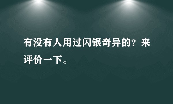 有没有人用过闪银奇异的?来评价一下。