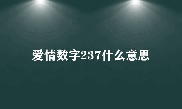 爱情数字237什么意思