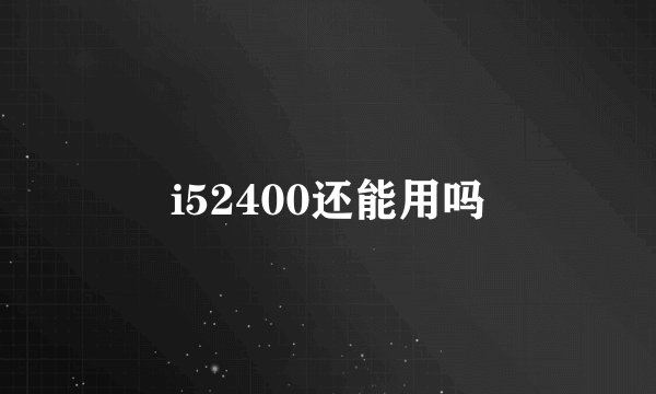 i52400还能用吗