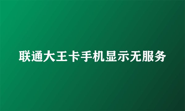 联通大王卡手机显示无服务
