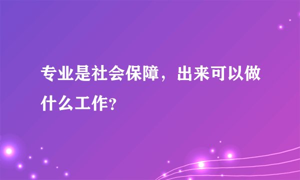 专业是社会保障，出来可以做什么工作？