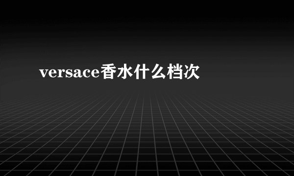 versace香水什么档次