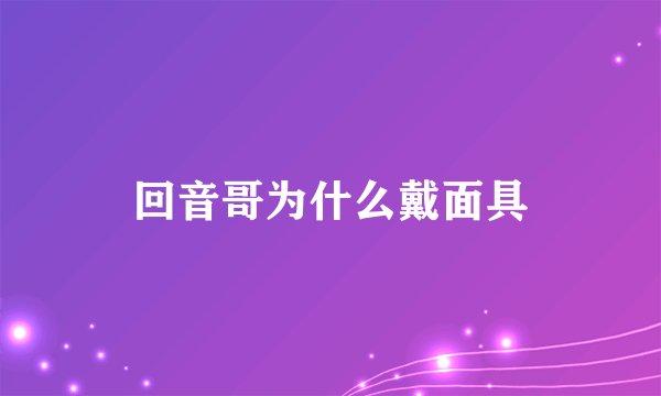 回音哥为什么戴面具