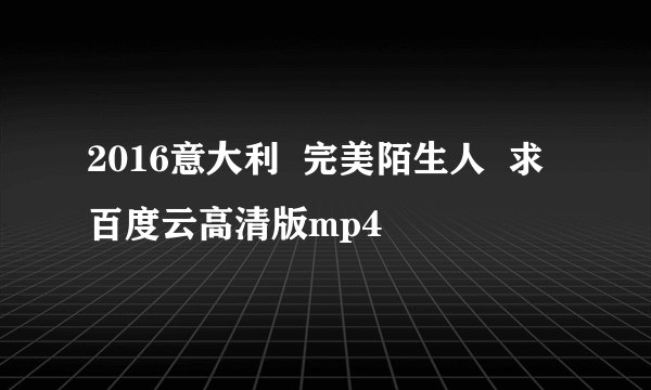 2016意大利  完美陌生人  求百度云高清版mp4