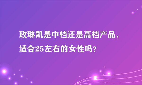 玫琳凯是中档还是高档产品，适合25左右的女性吗？
