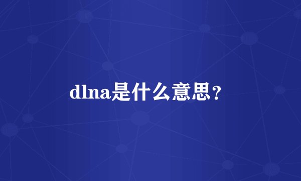 dlna是什么意思？