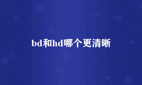 bd和hd哪个更清晰