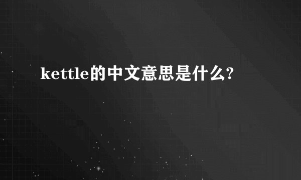 kettle的中文意思是什么?
