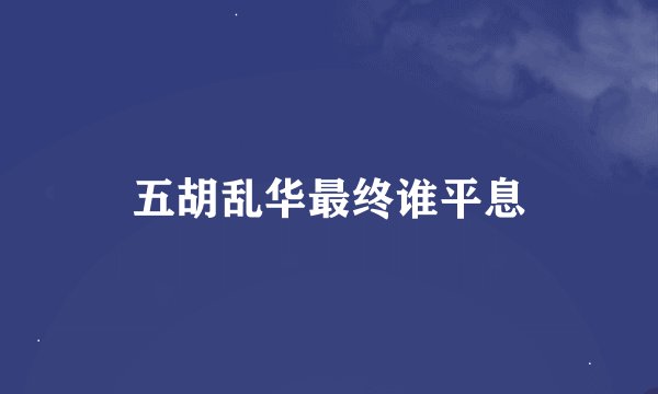 五胡乱华最终谁平息
