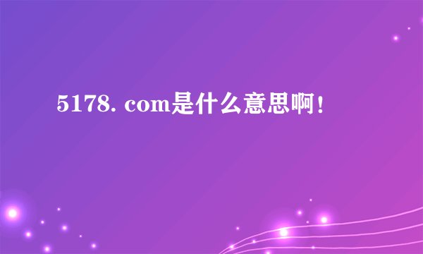 5178. com是什么意思啊！