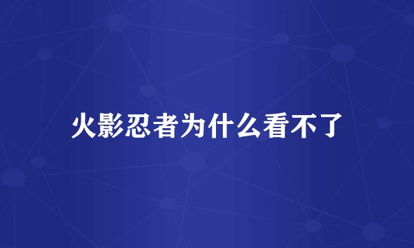 火影忍者为什么看不了