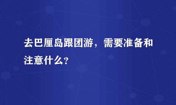 去巴厘岛跟团游,需要准备和注意什么?