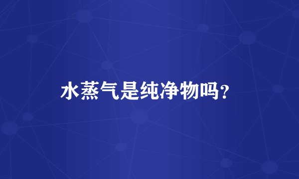 水蒸气是纯净物吗？