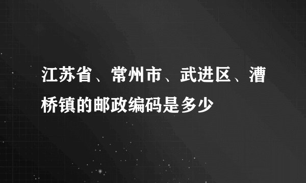 江苏省、常州市、武进区、漕桥镇的邮政编码是多少