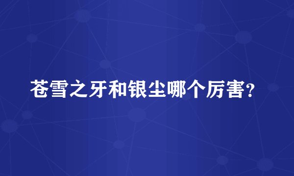 苍雪之牙和银尘哪个厉害?