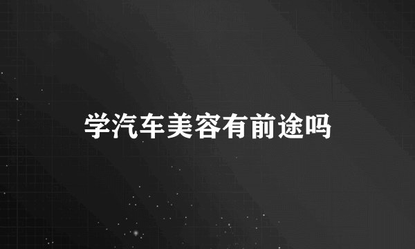 学汽车美容有前途吗