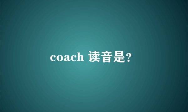 coach 读音是？