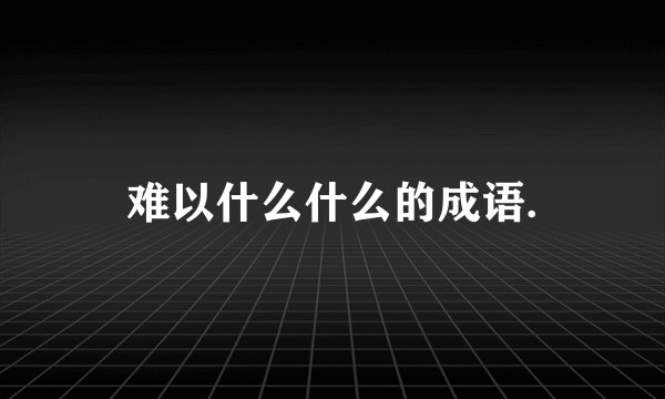 难以什么什么的成语.