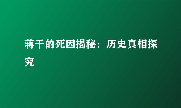 蒋干的死因揭秘：历史真相探究