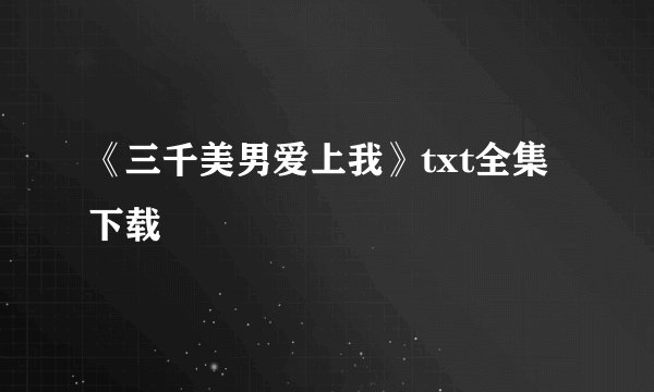 《三千美男爱上我》txt全集下载