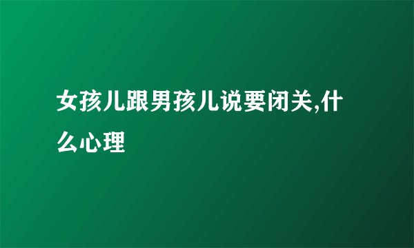 女孩儿跟男孩儿说要闭关,什么心理