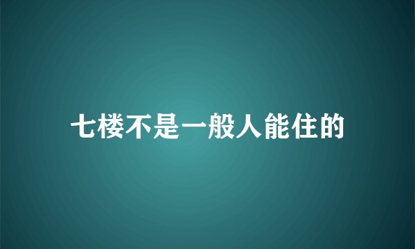 七楼不是一般人能住的