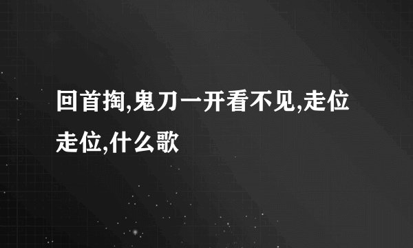 回首掏,鬼刀一开看不见,走位走位,什么歌