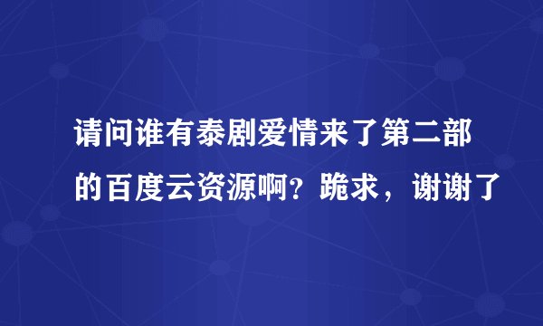 请问谁有泰剧爱情来了第二部的百度云资源啊？跪求，谢谢了