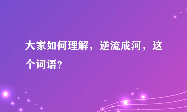 大家如何理解，逆流成河，这个词语？