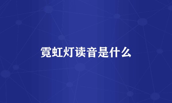 霓虹灯读音是什么