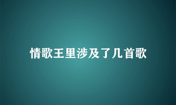 情歌王里涉及了几首歌